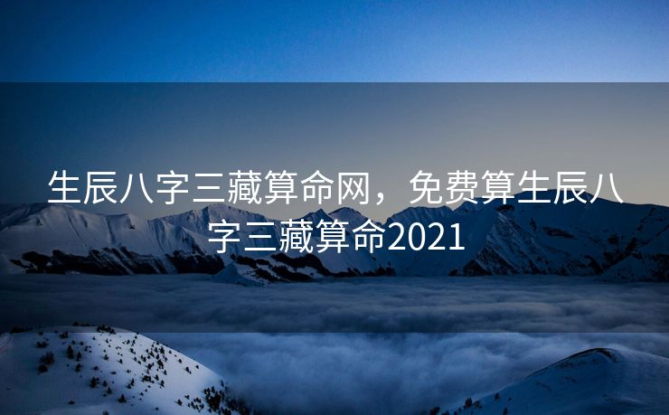 生辰八字三藏算命网，免费算生辰八字三藏算命2021