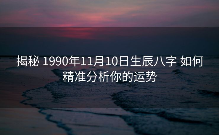 揭秘 1990年11月10日生辰八字 如何精准分析你的运势