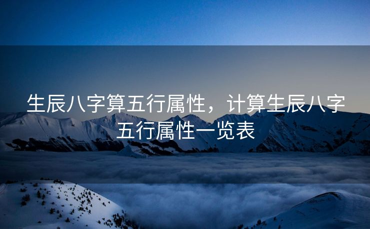 生辰八字算五行属性，计算生辰八字五行属性一览表