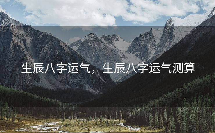 生辰八字运气，生辰八字运气测算