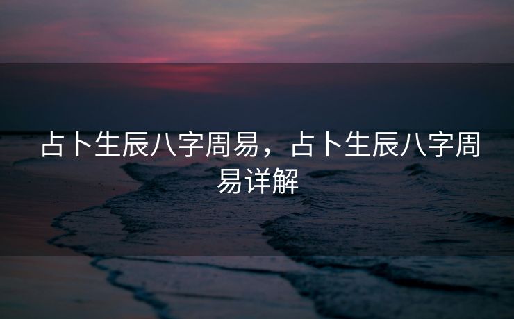 占卜生辰八字周易，占卜生辰八字周易详解