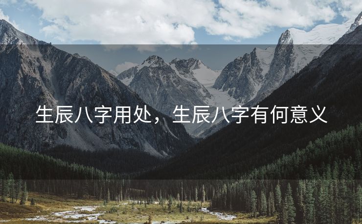 生辰八字用处，生辰八字有何意义