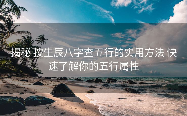 揭秘 按生辰八字查五行的实用方法 快速了解你的五行属性