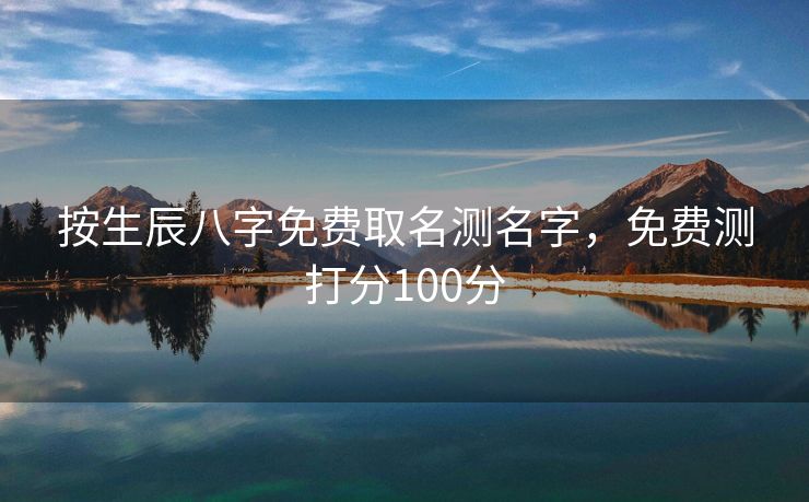 按生辰八字免费取名测名字，免费测打分100分