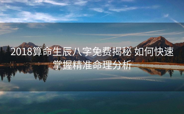 2018算命生辰八字免费揭秘 如何快速掌握精准命理分析
