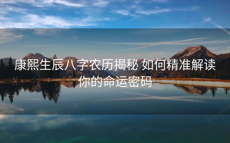 康熙生辰八字农历揭秘 如何精准解读你的命运密码
