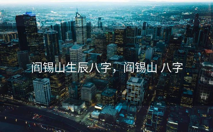 阎锡山生辰八字，阎锡山 八字