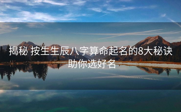 揭秘 按生生辰八字算命起名的8大秘诀 助你选好名