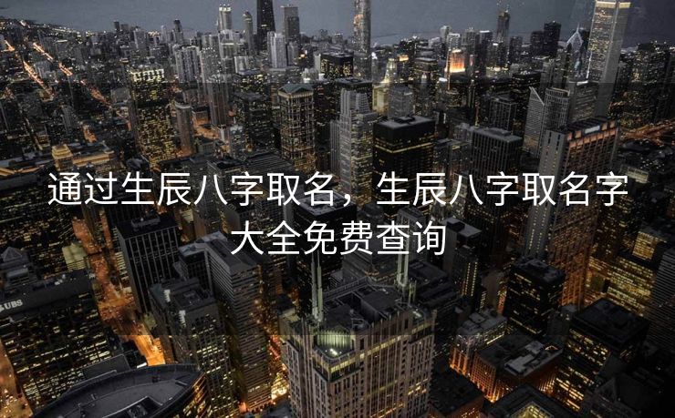 通过生辰八字取名，生辰八字取名字大全免费查询
