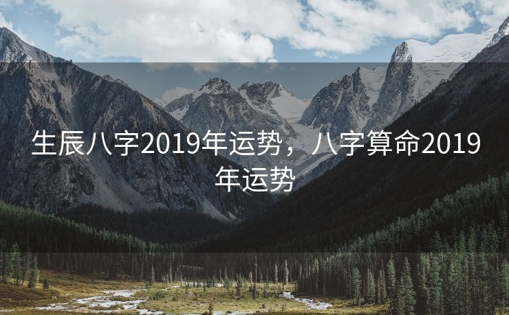 生辰八字2019年运势，八字算命2019年运势