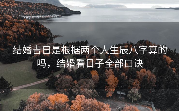结婚吉日是根据两个人生辰八字算的吗,结婚看日子全部口诀 结婚吉日是根据两个人生辰八字算的吗,结婚看日子全部口诀