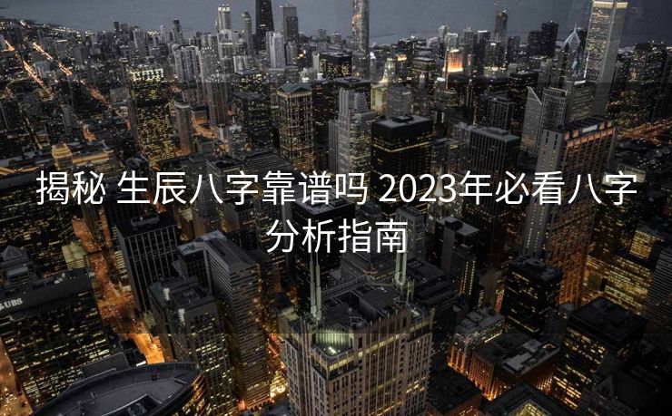 揭秘 生辰八字靠谱吗 2023年必看八字分析指南