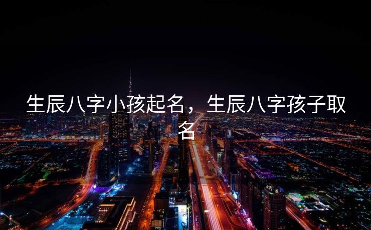 生辰八字小孩起名，生辰八字孩子取名