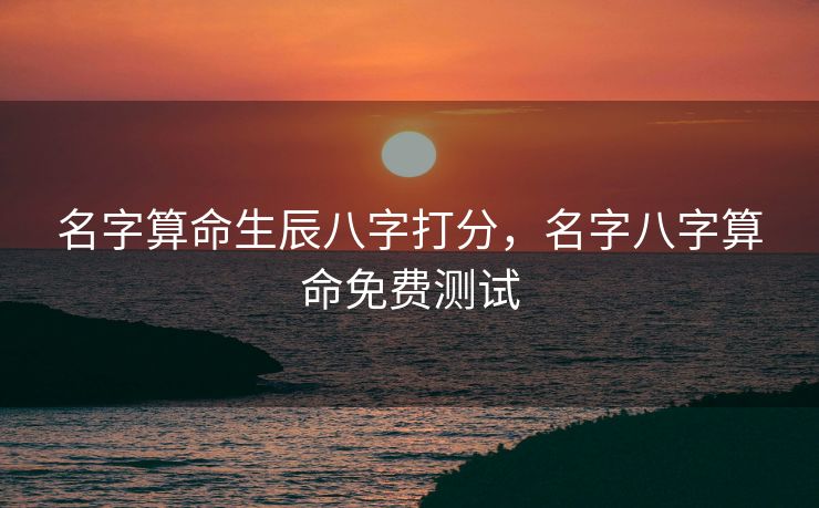 名字算命生辰八字打分，名字八字算命免费测试