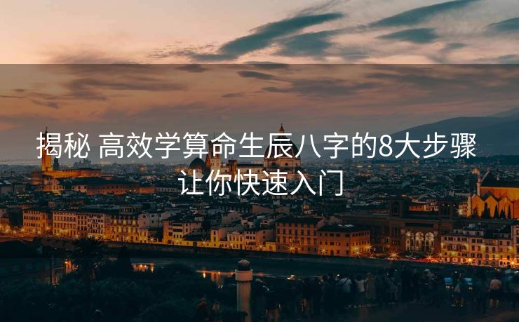 揭秘 高效学算命生辰八字的8大步骤 让你快速入门