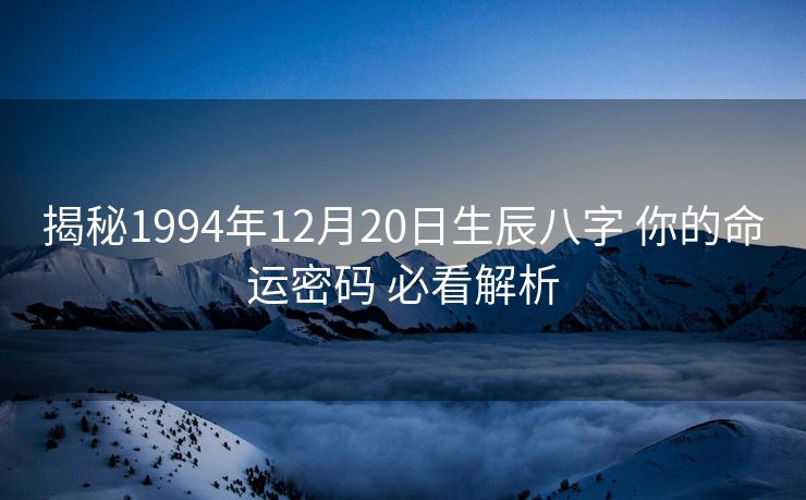 揭秘1994年12月20日生辰八字 你的命运密码 必看解析