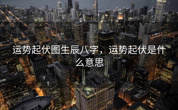 运势起伏图生辰八字，运势起伏是什么意思