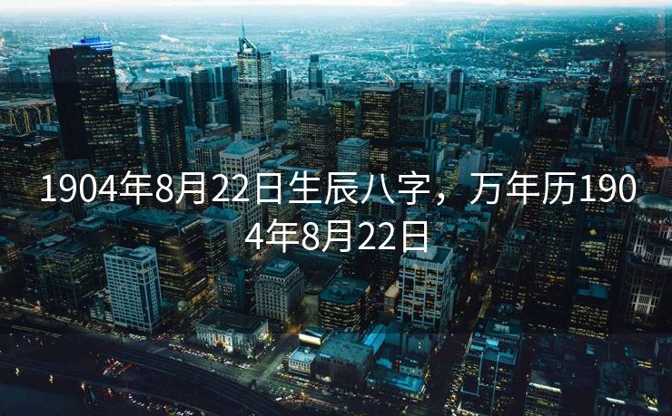 1904年8月22日生辰八字，万年历1904年8月22日
