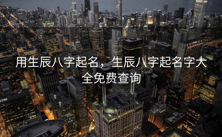 用生辰八字起名，生辰八字起名字大全免费查询
