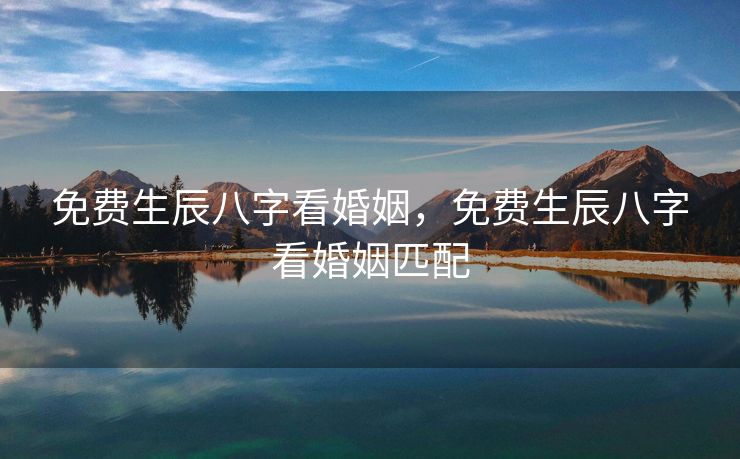 免费生辰八字看婚姻，免费生辰八字看婚姻匹配
