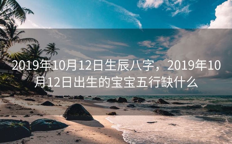 2019年10月12日生辰八字，2019年10月12日出生的宝宝五行缺什么