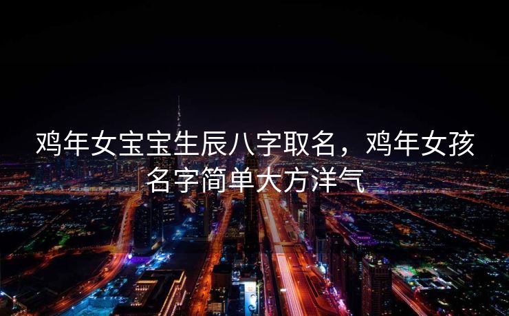 鸡年女宝宝生辰八字取名，鸡年女孩名字简单大方洋气