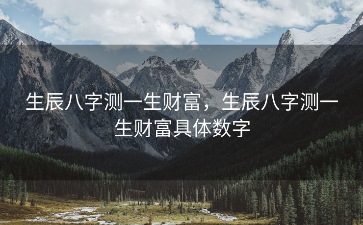 生辰八字测一生财富，生辰八字测一生财富具体数字