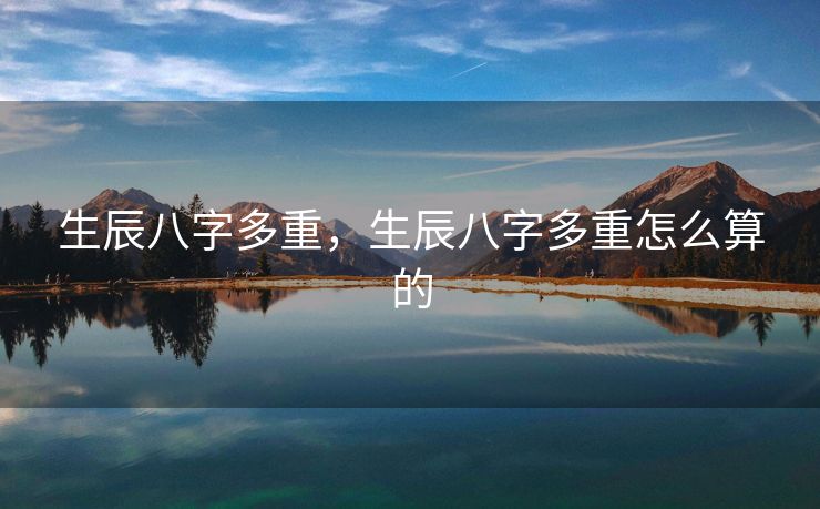 生辰八字多重，生辰八字多重怎么算的