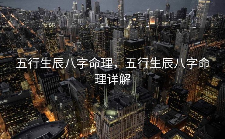 五行生辰八字命理，五行生辰八字命理详解