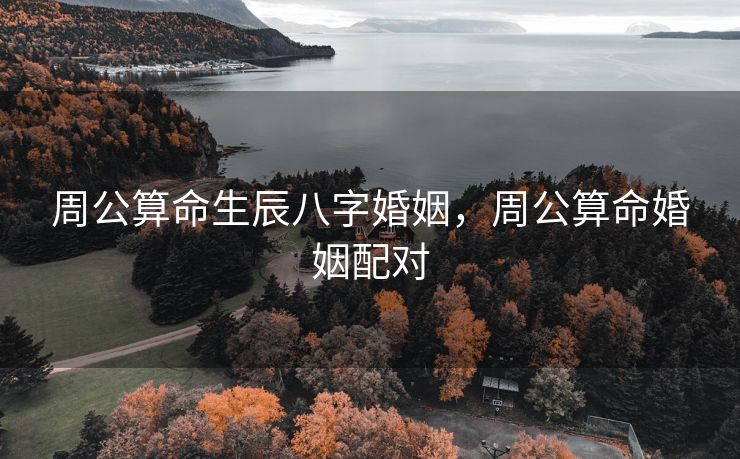 周公算命生辰八字婚姻，周公算命婚姻配对