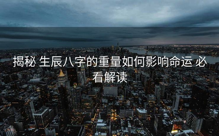 揭秘 生辰八字的重量如何影响命运 必看解读