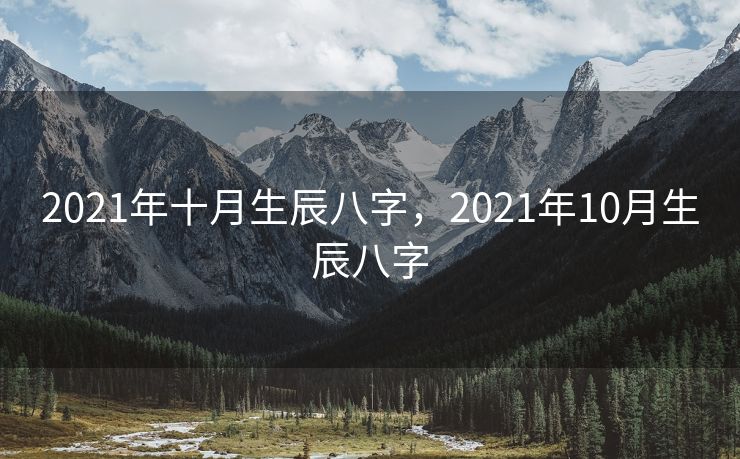2021年十月生辰八字，2021年10月生辰八字