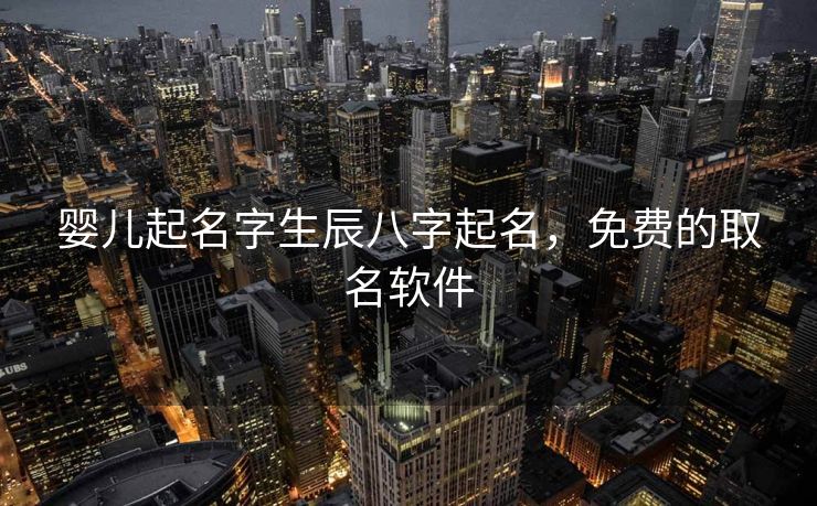 婴儿起名字生辰八字起名，免费的取名软件