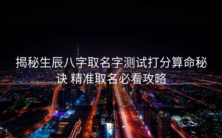 揭秘生辰八字取名字测试打分算命秘诀 精准取名必看攻略