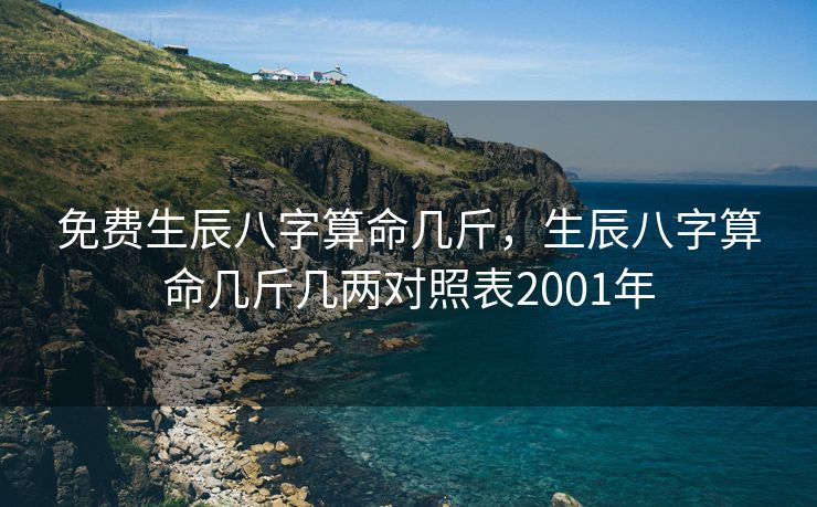 免费生辰八字算命几斤，生辰八字算命几斤几两对照表2001年