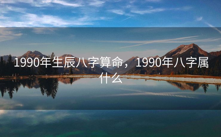 1990年生辰八字算命，1990年八字属什么