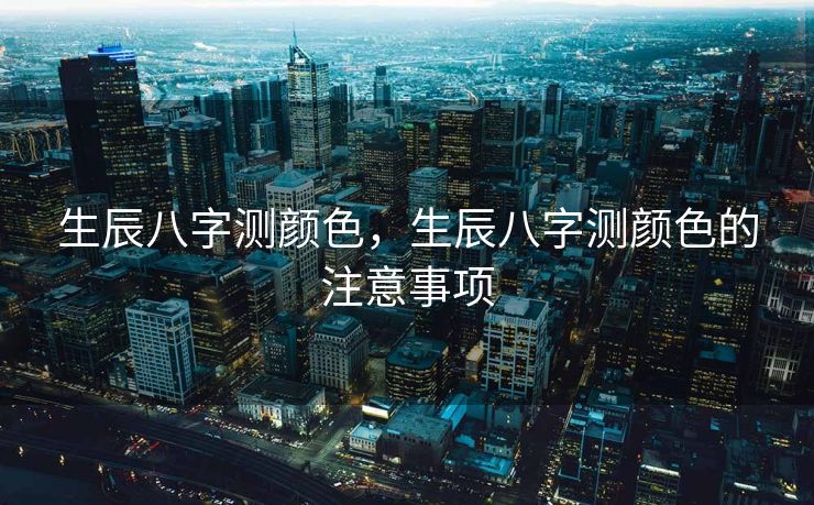 生辰八字测颜色，生辰八字测颜色的注意事项