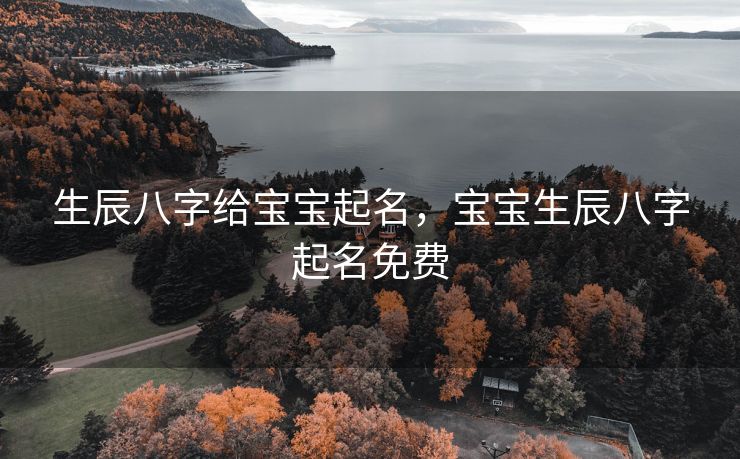 生辰八字给宝宝起名，宝宝生辰八字起名免费