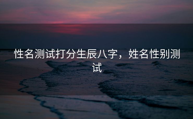 性名测试打分生辰八字，姓名性别测试