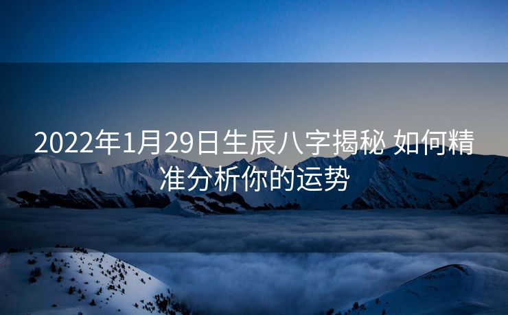 2022年1月29日生辰八字揭秘 如何精准分析你的运势