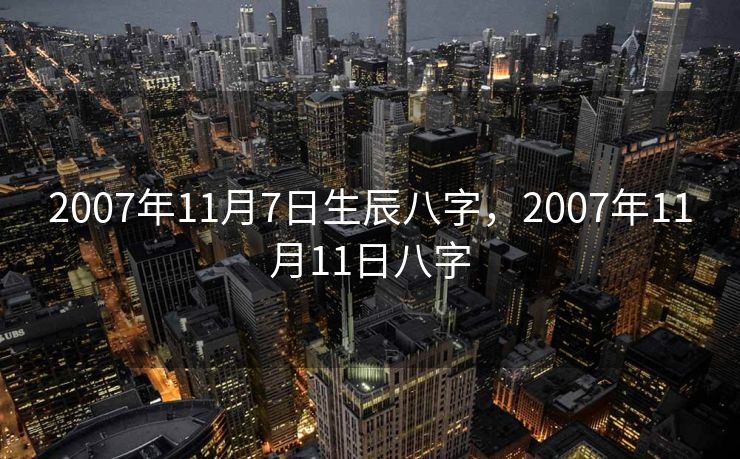 2007年11月7日生辰八字，2007年11月11日八字