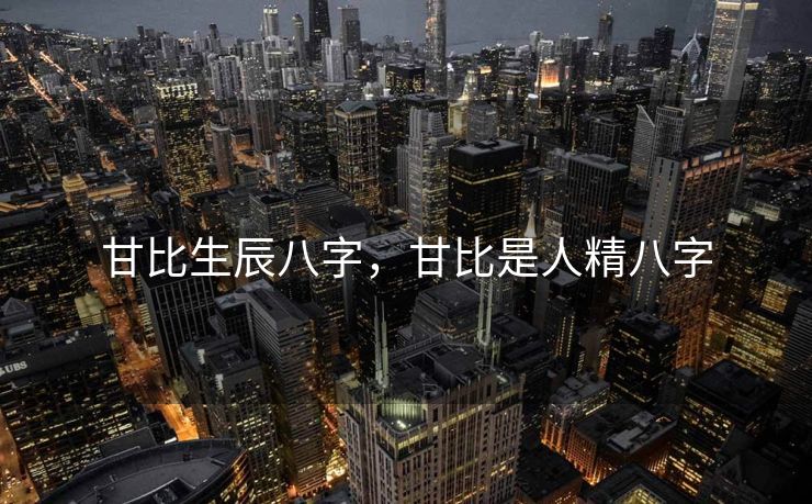 甘比生辰八字，甘比是人精八字