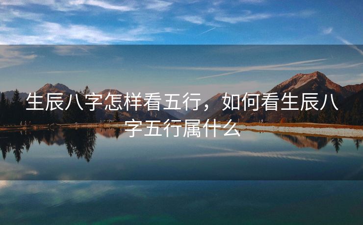 生辰八字怎样看五行，如何看生辰八字五行属什么