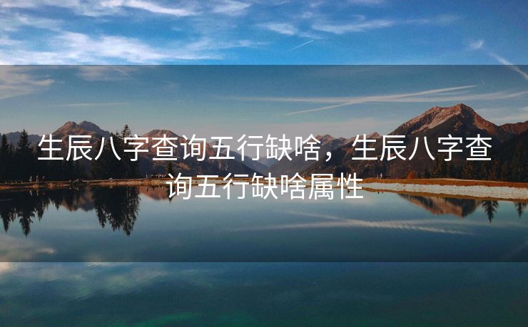 生辰八字查询五行缺啥，生辰八字查询五行缺啥属性