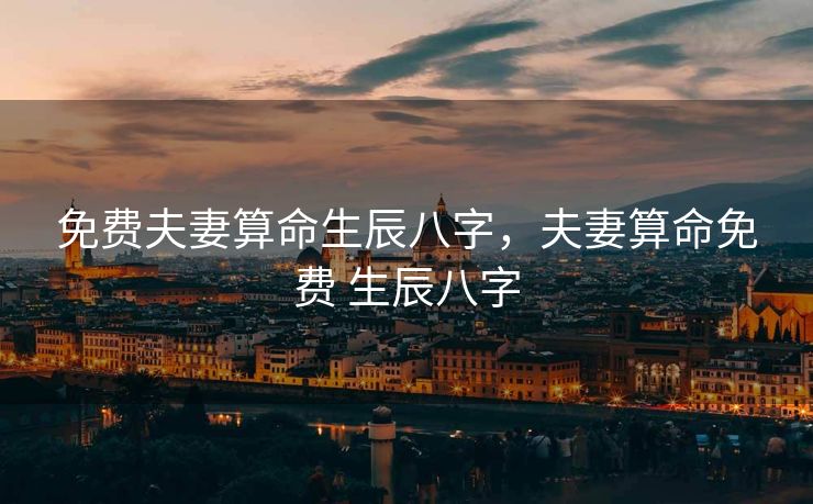 免费夫妻算命生辰八字，夫妻算命免费 生辰八字