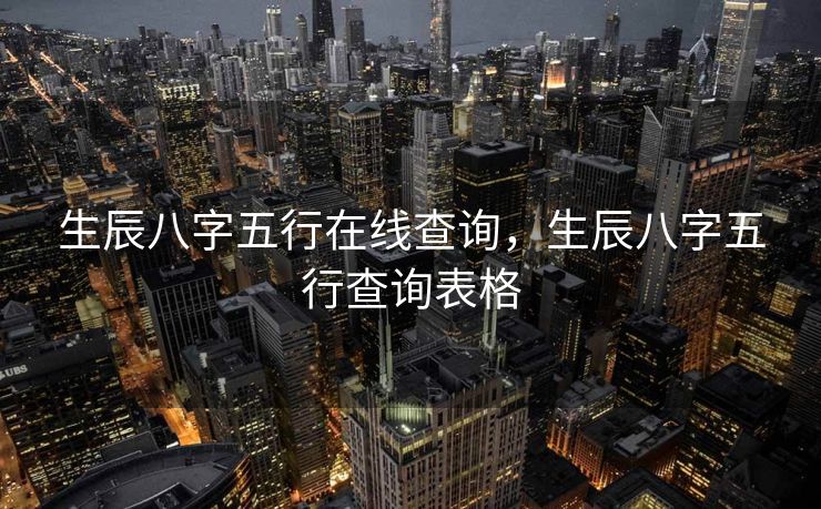 生辰八字五行在线查询，生辰八字五行查询表格