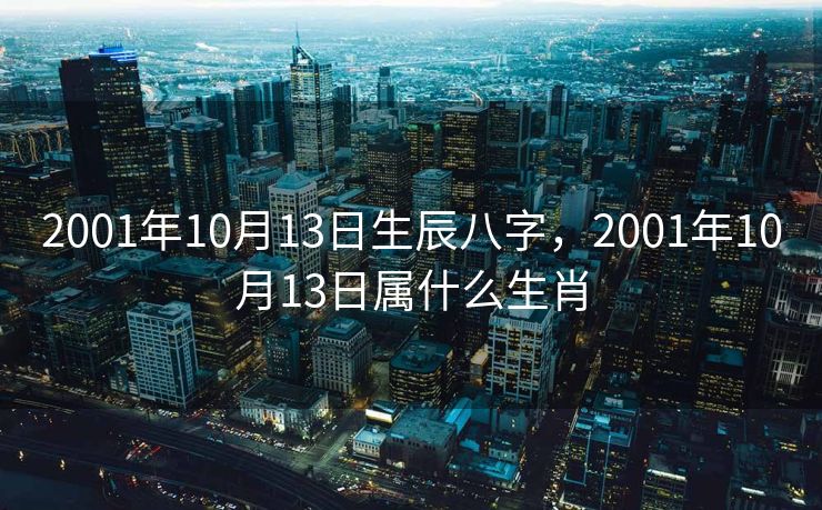 2001年10月13日生辰八字，2001年10月13日属什么生肖