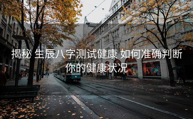 揭秘 生辰八字测试健康 如何准确判断你的健康状况