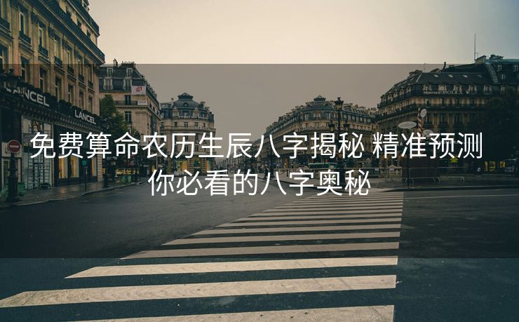 免费算命农历生辰八字揭秘 精准预测 你必看的八字奥秘