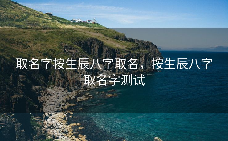 取名字按生辰八字取名，按生辰八字取名字测试
